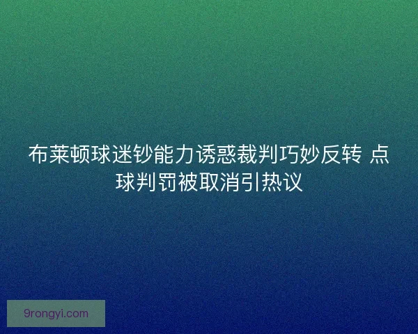布莱顿球迷钞能力诱惑裁判巧妙反转 点球判罚被取消引热议