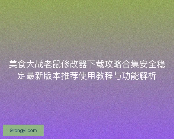 美食大战老鼠修改器下载攻略合集安全稳定最新版本推荐使用教程与功能解析