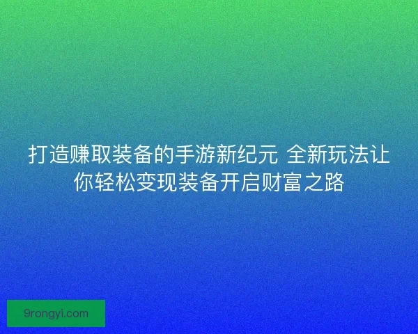 打造赚取装备的手游新纪元 全新玩法让你轻松变现装备开启财富之路