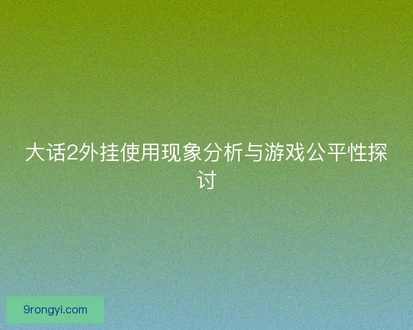 大话2外挂使用现象分析与游戏公平性探讨