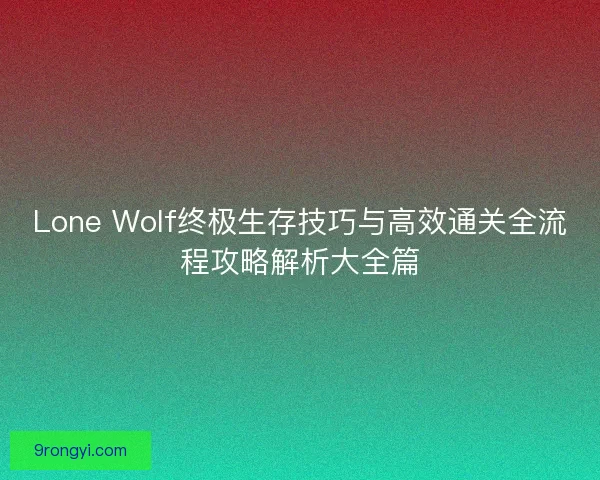 Lone Wolf终极生存技巧与高效通关全流程攻略解析大全篇