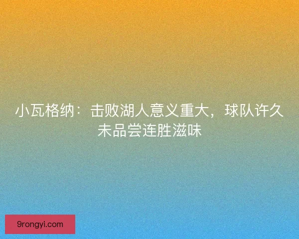 小瓦格纳:击败湖人意义重大,球队许久未品尝连胜滋味 小瓦格纳:击败湖人意义重大,球队许久未品尝连胜滋味