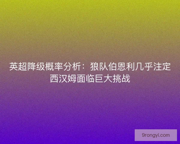 英超降级概率分析：狼队伯恩利几乎注定西汉姆面临巨大挑战