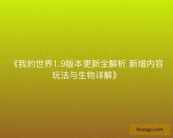 《我的世界1.9版本更新全解析 新增内容玩法与生物详解》