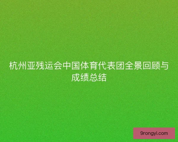 杭州亚残运会中国体育代表团全景回顾与成绩总结