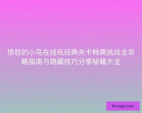 愤怒的小鸟在线玩经典关卡畅爽挑战全攻略指南与隐藏技巧分享秘籍大全 愤怒的小鸟在线玩经典关卡畅爽挑战全攻略指南与隐藏技巧分享秘籍大全