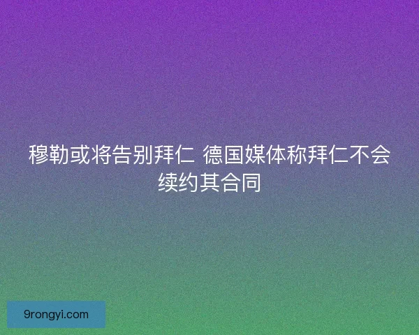 穆勒或将告别拜仁 德国媒体称拜仁不会续约其合同