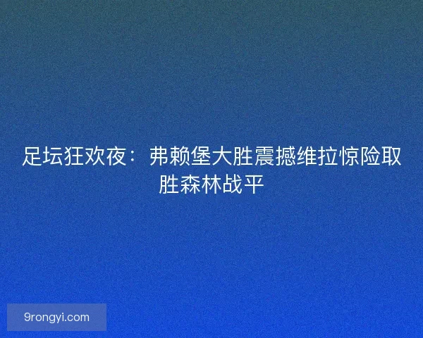 足坛狂欢夜:弗赖堡大胜震撼维拉惊险取胜森林战平 足坛狂欢夜:弗赖堡大胜震撼维拉惊险取胜森林战平